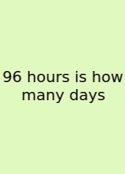 96 Hours Is How Many Days
