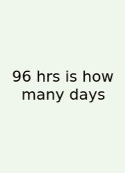 96 Hrs Is How Many Days