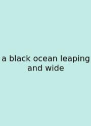 A Black Ocean Leaping And Wide
