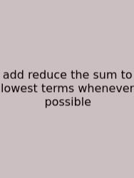 Add Reduce The Sum To Lowest Terms Whenever Possible
