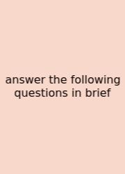 Answer The Following Questions In Brief