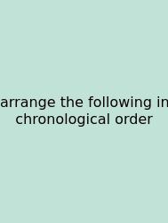 Arrange The Following In Chronological Order