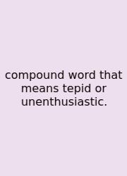 Compound Word That Means Tepid Or Unenthusiastic.