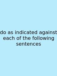 Do As Indicated Against Each Of The Following Sentences