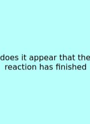 Does It Appear That The Reaction Has Finished