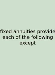 Fixed Annuities Provide Each Of The Following Except