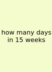 How Many Days In 15 Weeks
