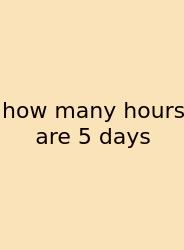 How Many Hours Are 5 Days