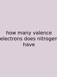 How Many Valence Electrons Does Nitrogen Have