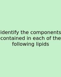Identify The Components Contained In Each Of The Following Lipids