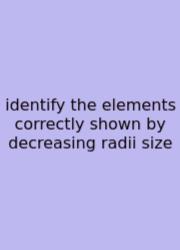 Identify The Elements Correctly Shown By Decreasing Radii Size