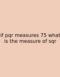 If Pqr Measures 75 What Is The Measure Of Sqr