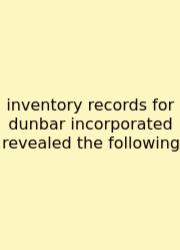 Inventory Records For Dunbar Incorporated Revealed The Following