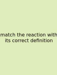 Match The Reaction With Its Correct Definition