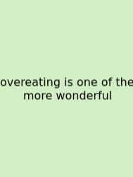 Overeating Is One Of The More Wonderful