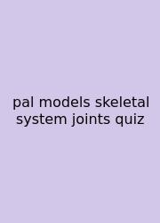 Pal Models Skeletal System Joints Quiz