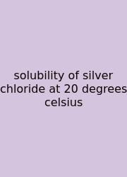 Solubility Of Silver Chloride At 20 Degrees Celsius