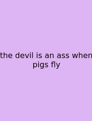 The Devil Is An Ass When Pigs Fly