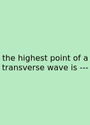 The Highest Point Of A Transverse Wave Is ---