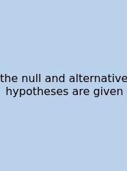 The Null And Alternative Hypotheses Are Given