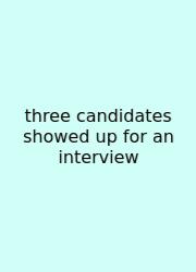Three Candidates Showed Up For An Interview