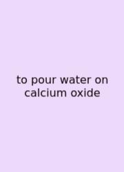 To Pour Water On Calcium Oxide
