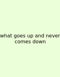 What Goes Up And Never Comes Down