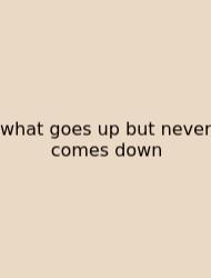 What Goes Up But Never Comes Down