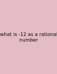 What Is -12 As A Rational Number