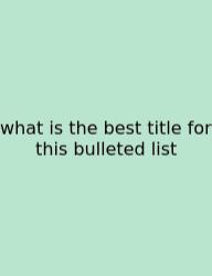 What Is The Best Title For This Bulleted List