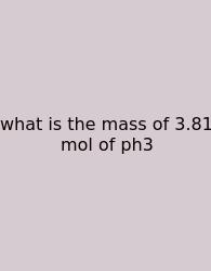 What Is The Mass Of 3.81 Mol Of Ph3