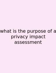 What Is The Purpose Of A Privacy Impact Assessment