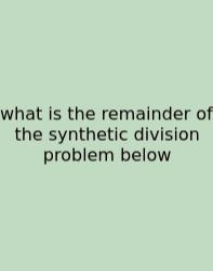 What Is The Remainder Of The Synthetic Division Problem Below