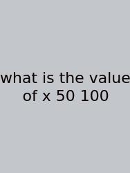 What Is The Value Of X 50 100