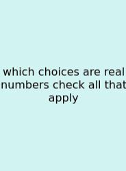 Which Choices Are Real Numbers Check All That Apply