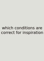 Which Conditions Are Correct For Inspiration