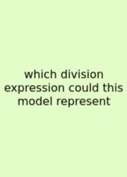 Which Division Expression Could This Model Represent