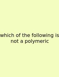 Which Of The Following Is Not A Polymeric