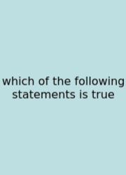 Which Of The Following Statements Is True