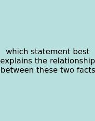 Which Statement Best Explains The Relationship Between These Two Facts