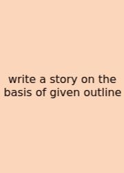 Write A Story On The Basis Of Given Outline